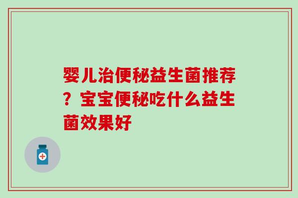婴儿益生菌推荐？宝宝吃什么益生菌效果好