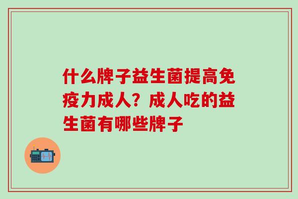 什么牌子益生菌提高力成人？成人吃的益生菌有哪些牌子