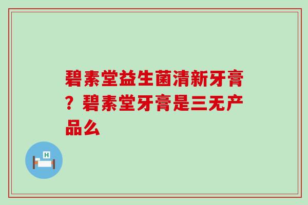 碧素堂益生菌清新牙膏？碧素堂牙膏是三无产品么