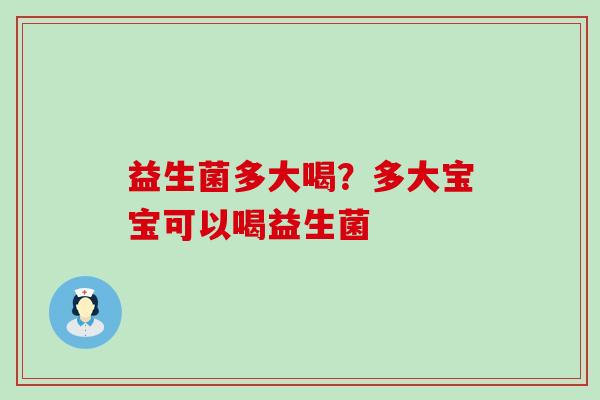 益生菌多大喝？多大宝宝可以喝益生菌