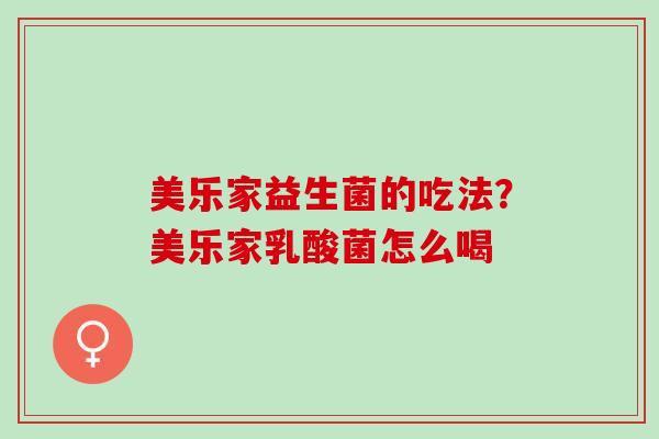 美乐家益生菌的吃法？美乐家乳酸菌怎么喝