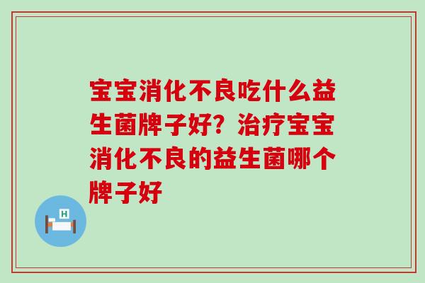 宝宝吃什么益生菌牌子好？宝宝的益生菌哪个牌子好