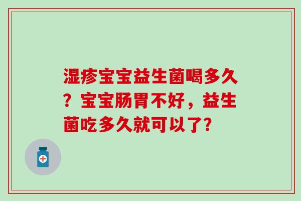 宝宝益生菌喝多久？宝宝肠胃不好，益生菌吃多久就可以了？