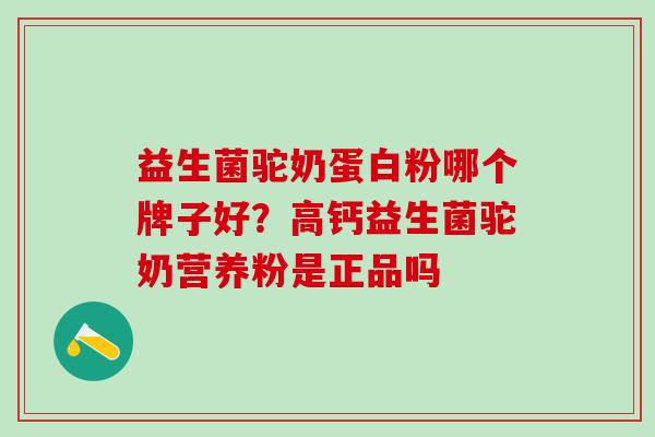 益生菌驼奶蛋白粉哪个牌子好？高钙益生菌驼奶营养粉是正品吗