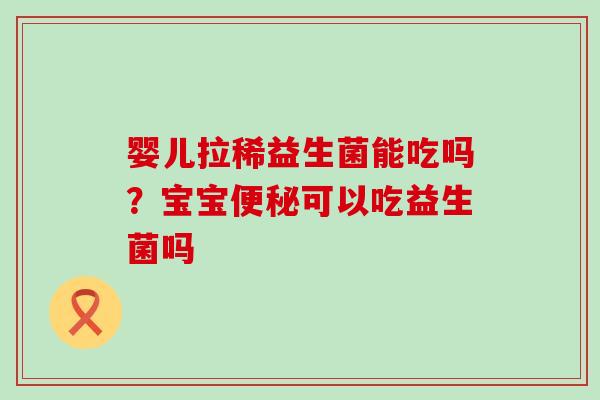婴儿拉稀益生菌能吃吗？宝宝可以吃益生菌吗