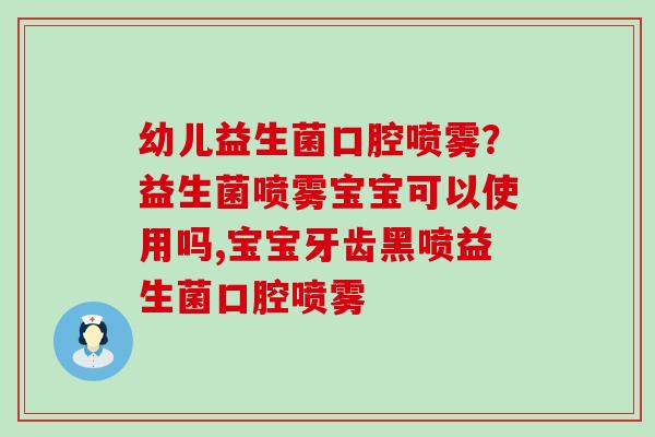 幼儿益生菌口腔喷雾？益生菌喷雾宝宝可以使用吗,宝宝牙齿黑喷益生菌口腔喷雾