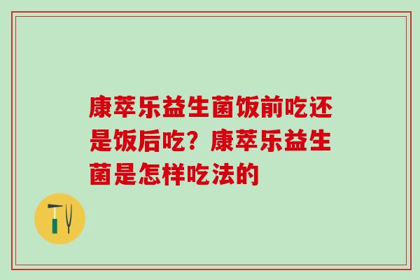 康萃乐益生菌饭前吃还是饭后吃？康萃乐益生菌是怎样吃法的