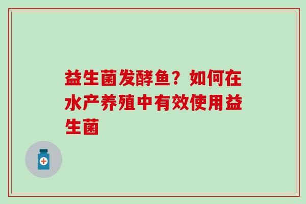 益生菌发酵鱼？如何在水产养殖中有效使用益生菌