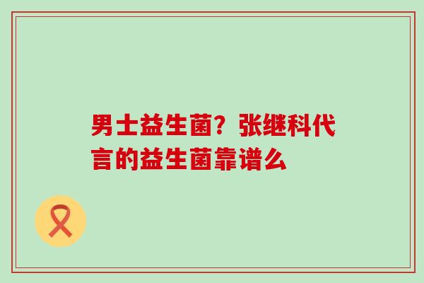 男士益生菌？张继科代言的益生菌靠谱么