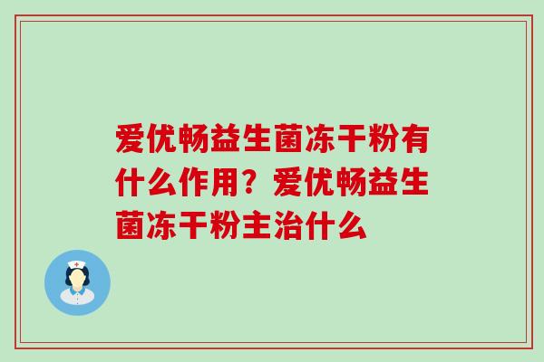 爱优畅益生菌冻干粉有什么作用？爱优畅益生菌冻干粉主什么
