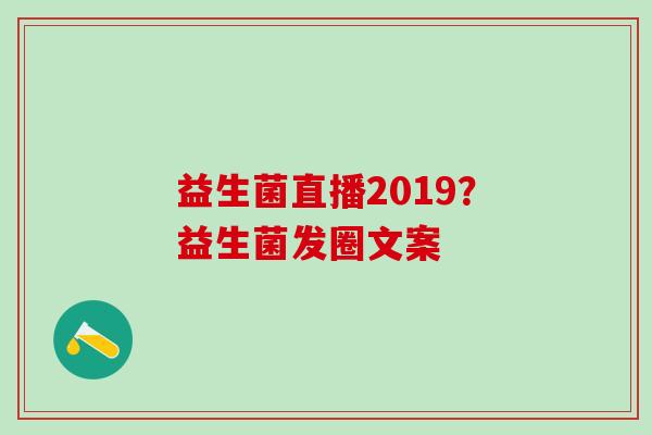 益生菌直播2019？益生菌发圈文案
