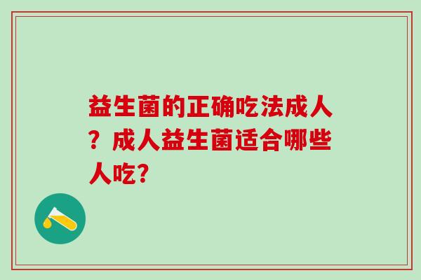 益生菌的正确吃法成人？成人益生菌适合哪些人吃？