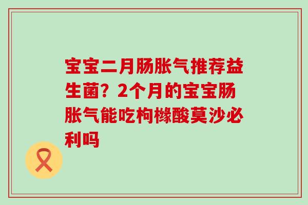 宝宝二月肠推荐益生菌？2个月的宝宝肠能吃枸橼酸莫沙必利吗