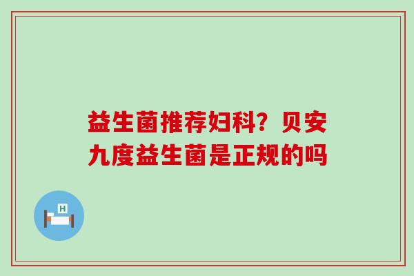 益生菌推荐？贝安九度益生菌是正规的吗
