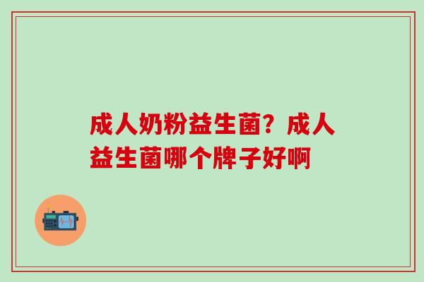 成人奶粉益生菌？成人益生菌哪个牌子好啊