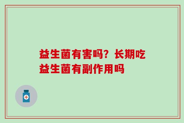 益生菌有害吗？长期吃益生菌有副作用吗