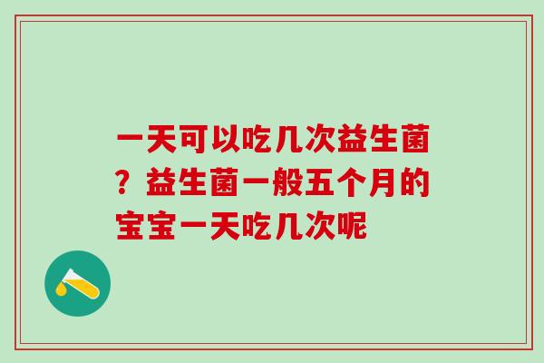 一天可以吃几次益生菌？益生菌一般五个月的宝宝一天吃几次呢