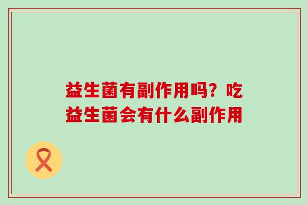 益生菌有副作用吗？吃益生菌会有什么副作用