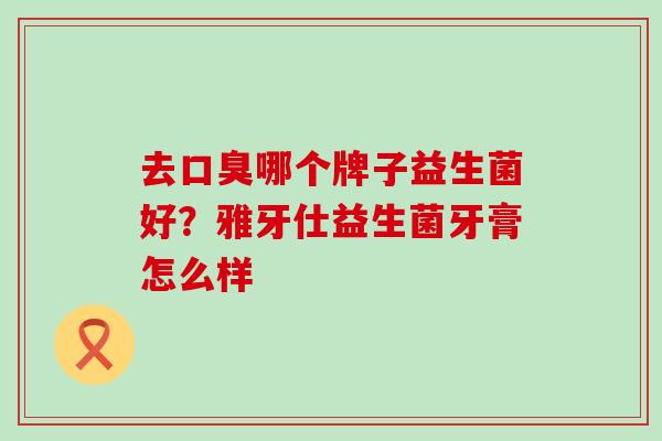 去哪个牌子益生菌好？雅牙仕益生菌牙膏怎么样