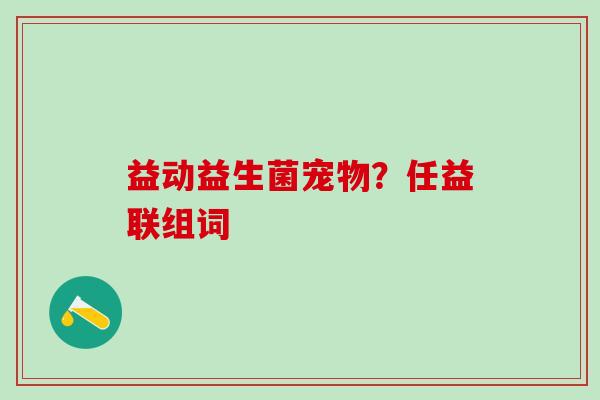 益动益生菌宠物？任益联组词