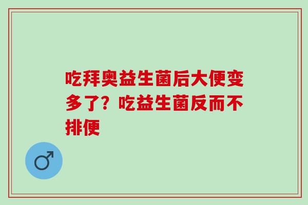 吃拜奥益生菌后大便变多了？吃益生菌反而不排便