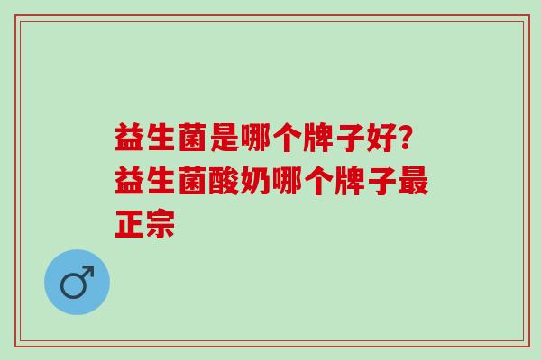 益生菌是哪个牌子好？益生菌酸奶哪个牌子正宗