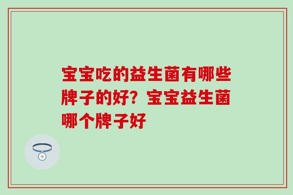 宝宝吃的益生菌有哪些牌子的好？宝宝益生菌哪个牌子好