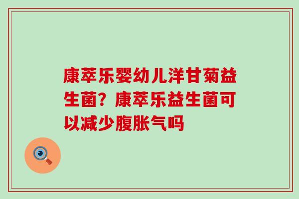 康萃乐婴幼儿洋甘菊益生菌？康萃乐益生菌可以减少腹吗