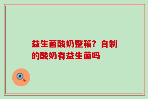 益生菌酸奶整箱？自制的酸奶有益生菌吗