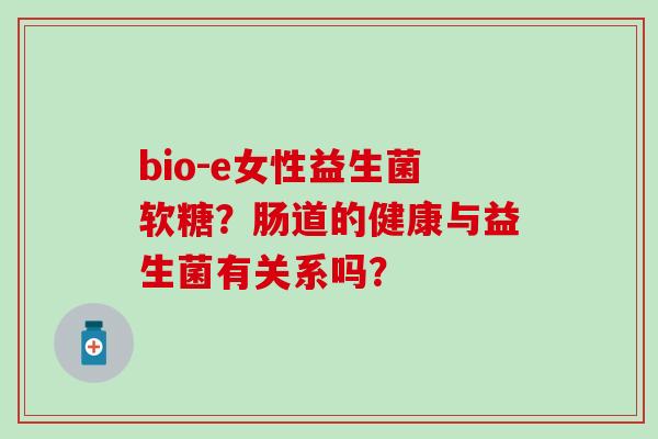 bio-e女性益生菌软糖？肠道的健康与益生菌有关系吗？