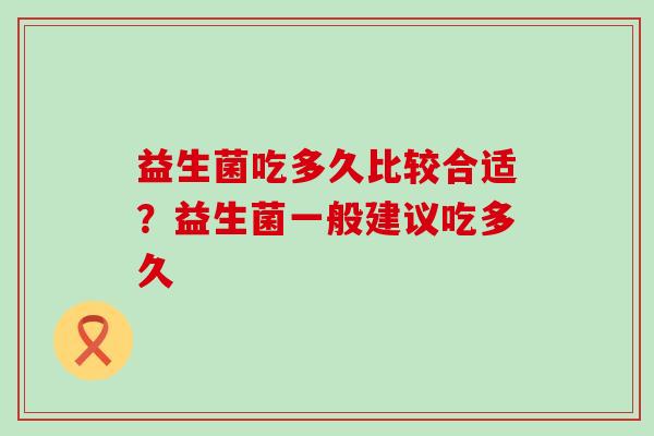 益生菌吃多久比较合适？益生菌一般建议吃多久