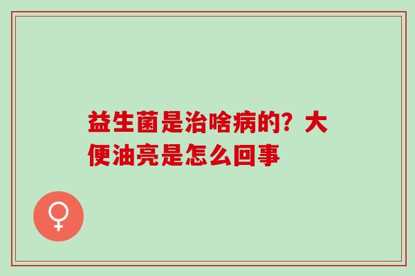 益生菌是啥的？大便油亮是怎么回事