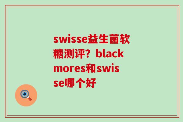 swisse益生菌软糖测评？black mores和swisse哪个好
