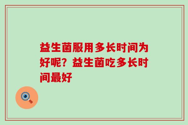 益生菌服用多长时间为好呢？益生菌吃多长时间好