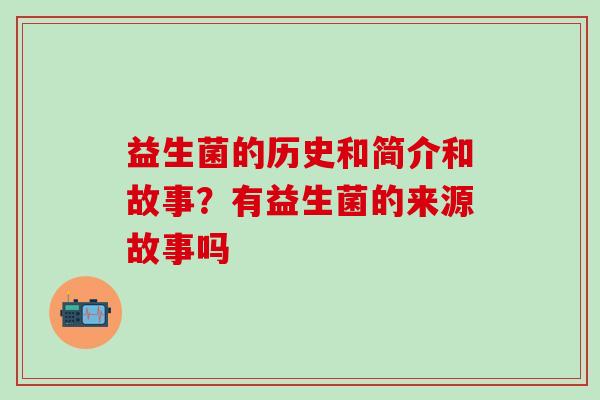 益生菌的历史和简介和故事？有益生菌的来源故事吗