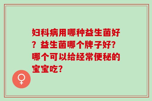 用哪种益生菌好？益生菌哪个牌子好？哪个可以给经常的宝宝吃？