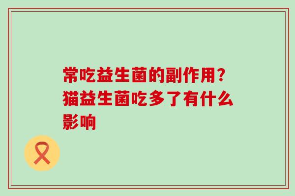 常吃益生菌的副作用？猫益生菌吃多了有什么影响