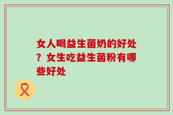 女人喝益生菌奶的好处？女生吃益生菌粉有哪些好处