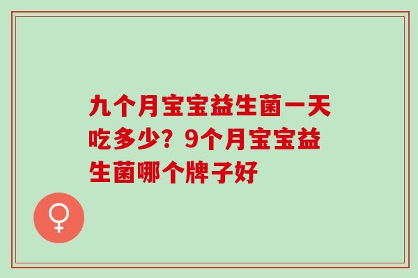 九个月宝宝益生菌一天吃多少？9个月宝宝益生菌哪个牌子好