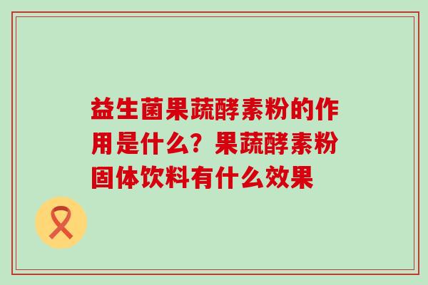 益生菌果蔬酵素粉的作用是什么？果蔬酵素粉固体饮料有什么效果