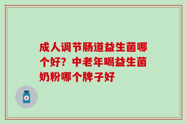 成人调节肠道益生菌哪个好？中老年喝益生菌奶粉哪个牌子好