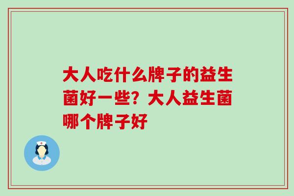 大人吃什么牌子的益生菌好一些？大人益生菌哪个牌子好