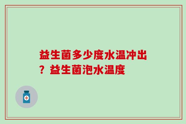 益生菌多少度水温冲出？益生菌泡水温度