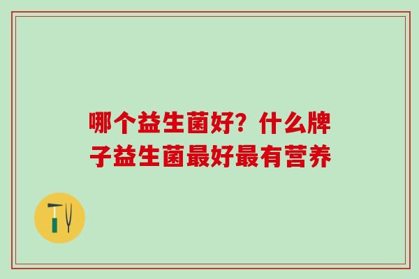 哪个益生菌好？什么牌子益生菌好有营养