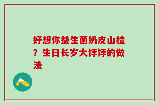 好想你益生菌奶皮山楂？生日长岁大饽饽的做法