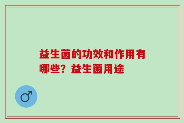 益生菌的功效和作用有哪些？益生菌用途