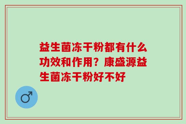 益生菌冻干粉都有什么功效和作用？康盛源益生菌冻干粉好不好