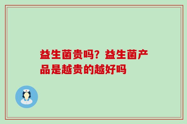 益生菌贵吗？益生菌产品是越贵的越好吗