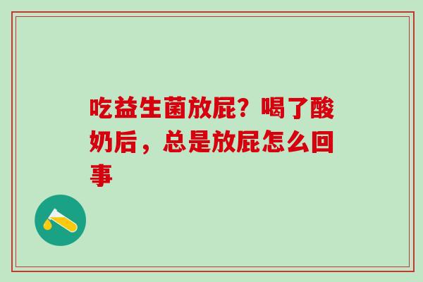 吃益生菌放屁？喝了酸奶后，总是放屁怎么回事
