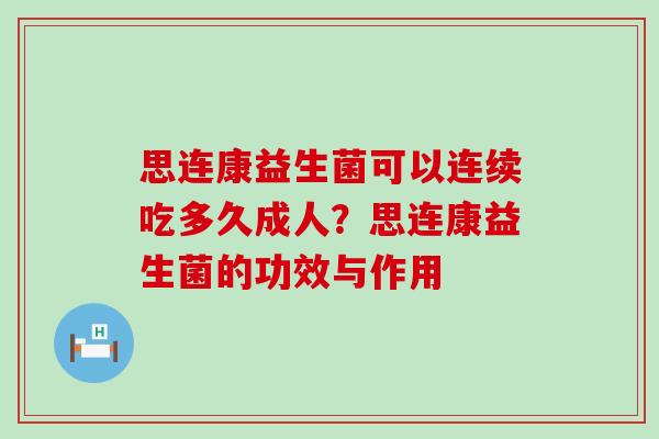 思连康益生菌可以连续吃多久成人？思连康益生菌的功效与作用